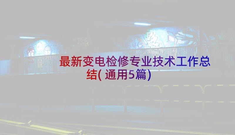 最新变电检修专业技术工作总结(通用5篇)