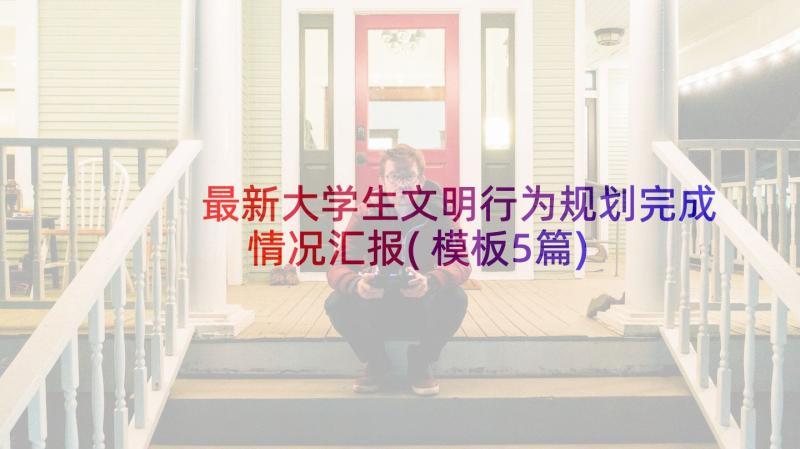 最新大学生文明行为规划完成情况汇报(模板5篇)