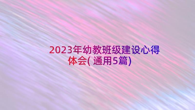 2023年幼教班级建设心得体会(通用5篇)