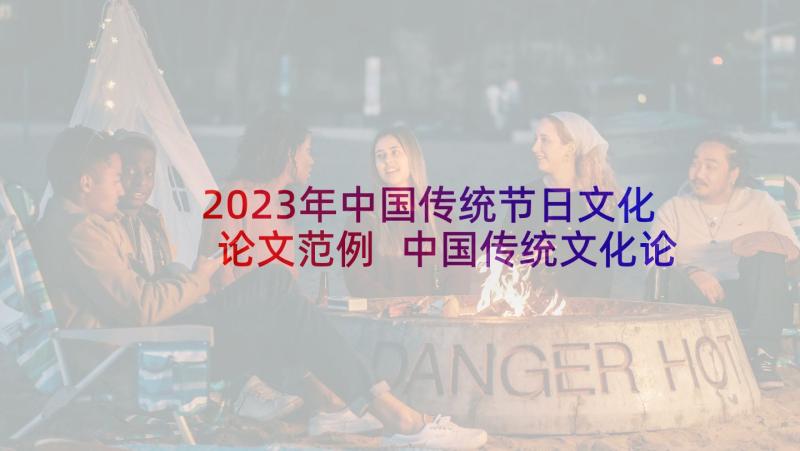 2023年中国传统节日文化论文范例 中国传统文化论文(汇总5篇)