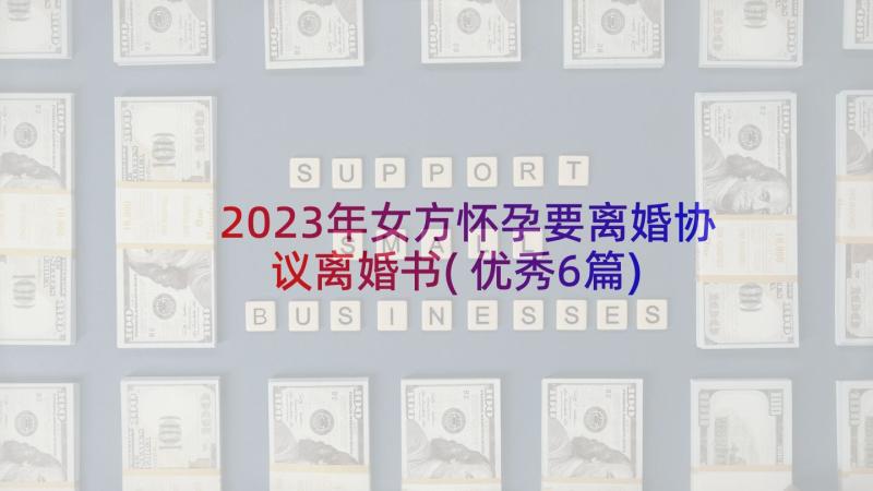 2023年女方怀孕要离婚协议离婚书(优秀6篇)