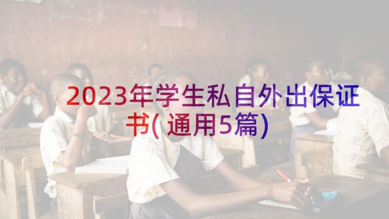 2023年学生私自外出保证书(通用5篇)