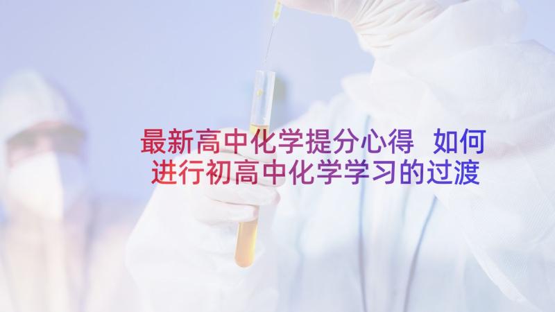 最新高中化学提分心得 如何进行初高中化学学习的过渡(实用8篇)