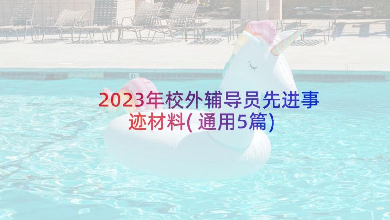 2023年校外辅导员先进事迹材料(通用5篇)