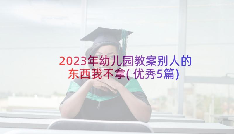 2023年幼儿园教案别人的东西我不拿(优秀5篇)