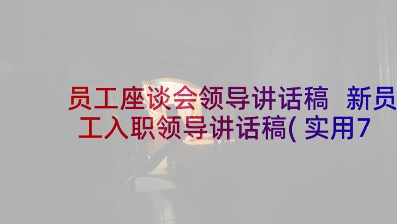 员工座谈会领导讲话稿 新员工入职领导讲话稿(实用7篇)