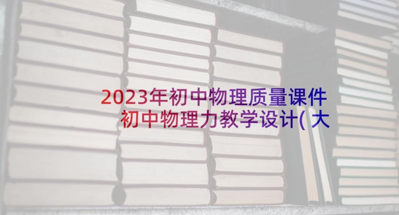 2023年初中物理质量课件 初中物理力教学设计(大全10篇)