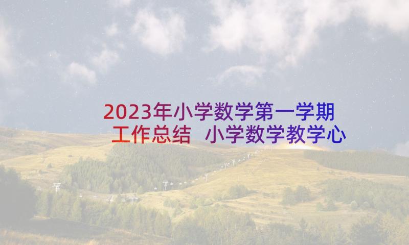 2023年小学数学第一学期工作总结 小学数学教学心得体会(精选8篇)