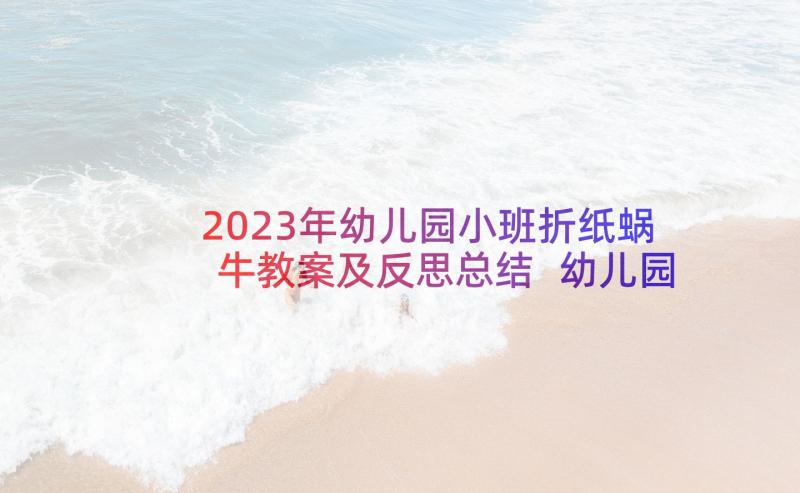 2023年幼儿园小班折纸蜗牛教案及反思总结 幼儿园小班教案蜗牛含反思(模板5篇)