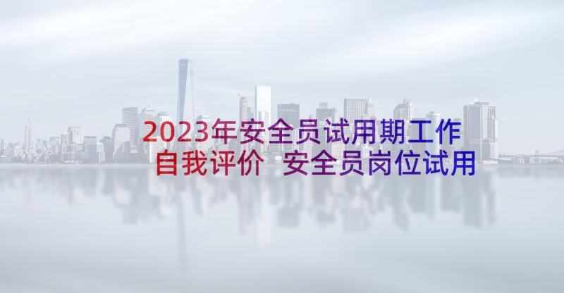 2023年安全员试用期工作自我评价 安全员岗位试用期工作总结(汇总5篇)