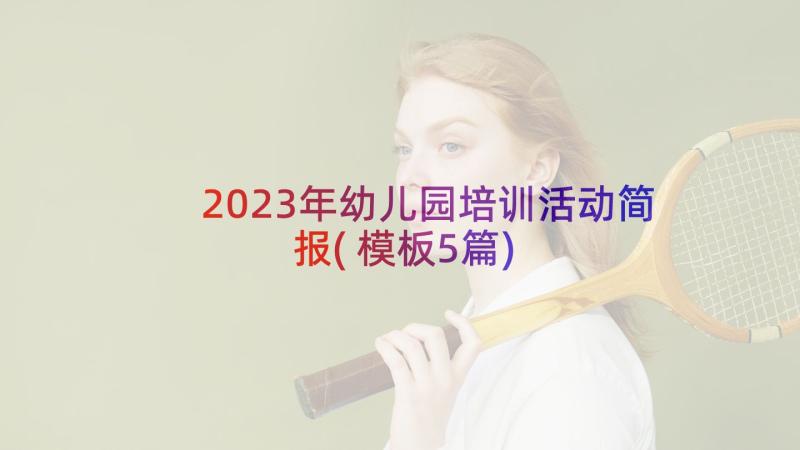 2023年幼儿园培训活动简报(模板5篇)