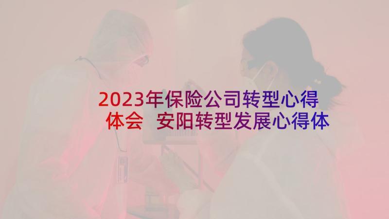 2023年保险公司转型心得体会 安阳转型发展心得体会(汇总9篇)