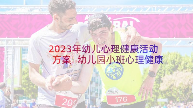 2023年幼儿心理健康活动方案 幼儿园小班心理健康活动总结(实用5篇)