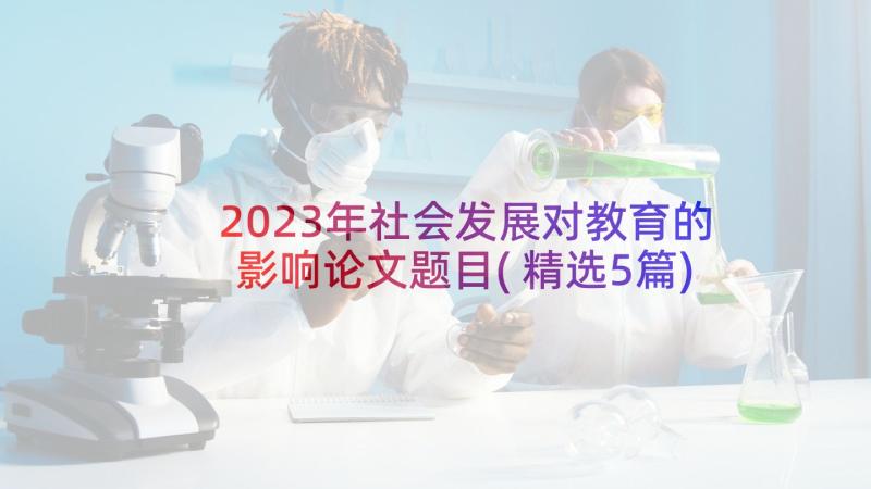 2023年社会发展对教育的影响论文题目(精选5篇)