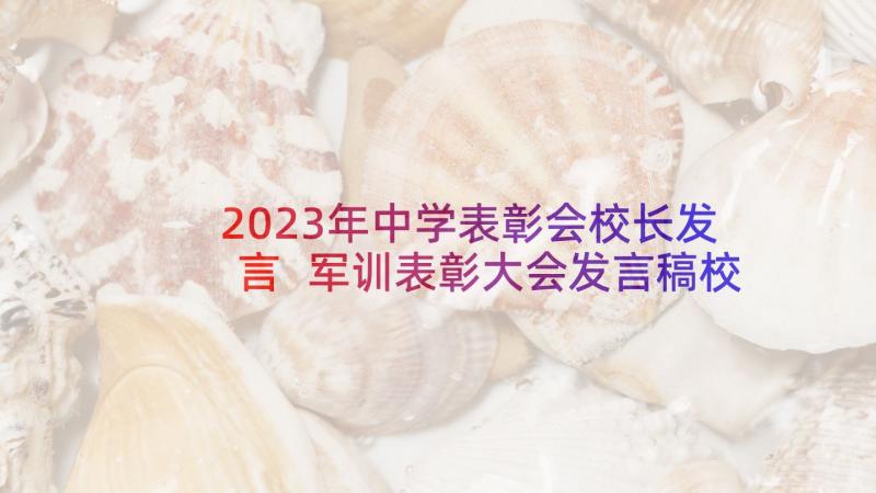 2023年中学表彰会校长发言 军训表彰大会发言稿校长(精选8篇)