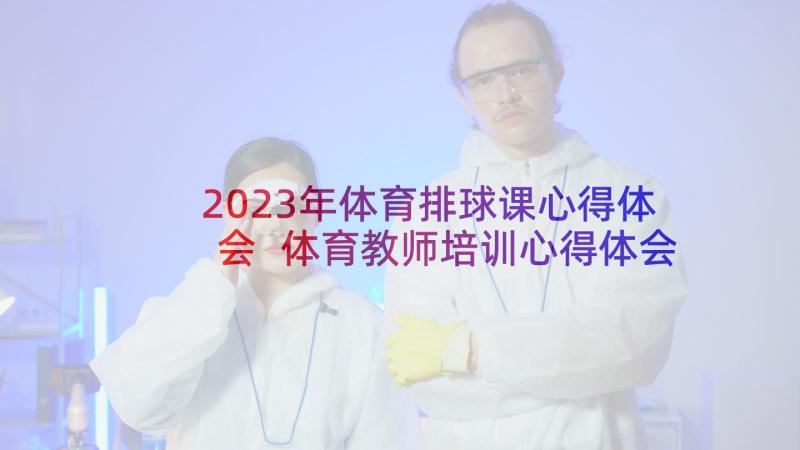 2023年体育排球课心得体会 体育教师培训心得体会(优质10篇)