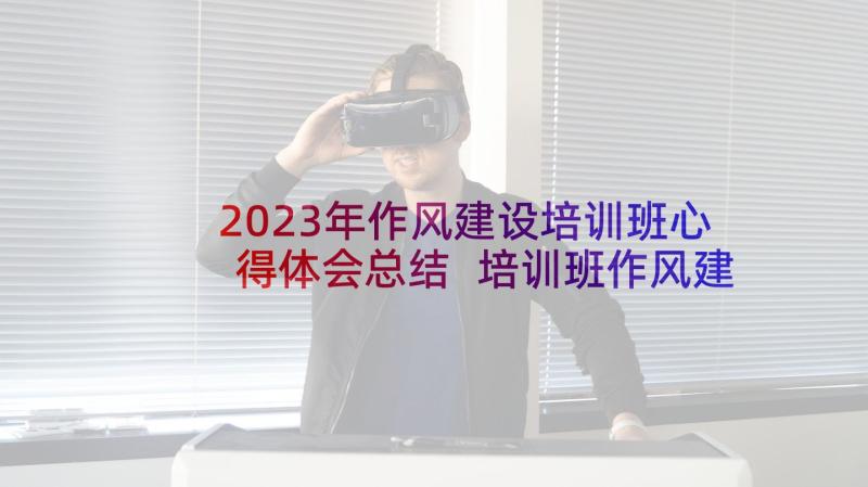 2023年作风建设培训班心得体会总结 培训班作风建设心得体会(大全5篇)