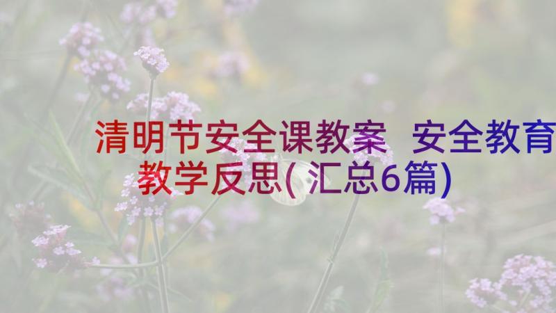 清明节安全课教案 安全教育教学反思(汇总6篇)