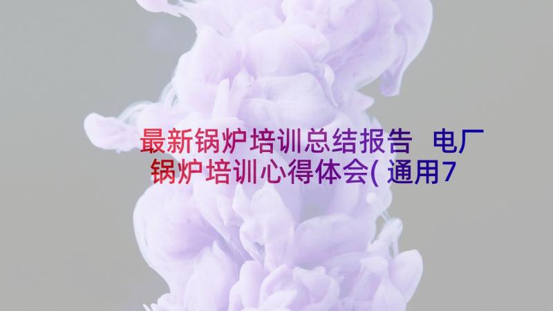 最新锅炉培训总结报告 电厂锅炉培训心得体会(通用7篇)