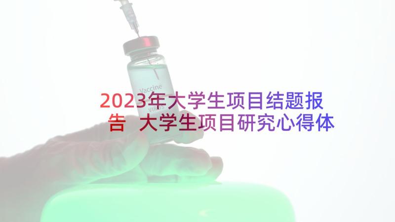 2023年大学生项目结题报告 大学生项目研究心得体会(汇总5篇)