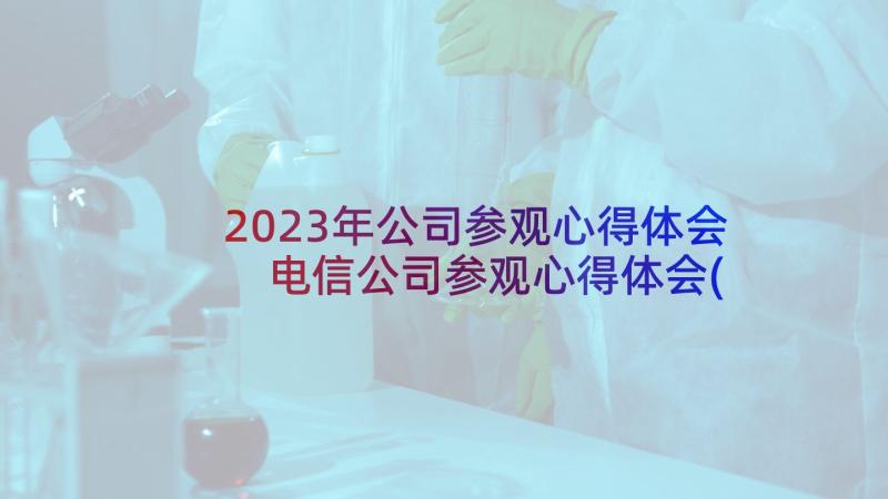 2023年公司参观心得体会 电信公司参观心得体会(优质7篇)