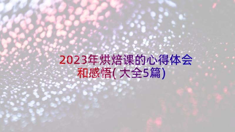 2023年烘焙课的心得体会和感悟(大全5篇)