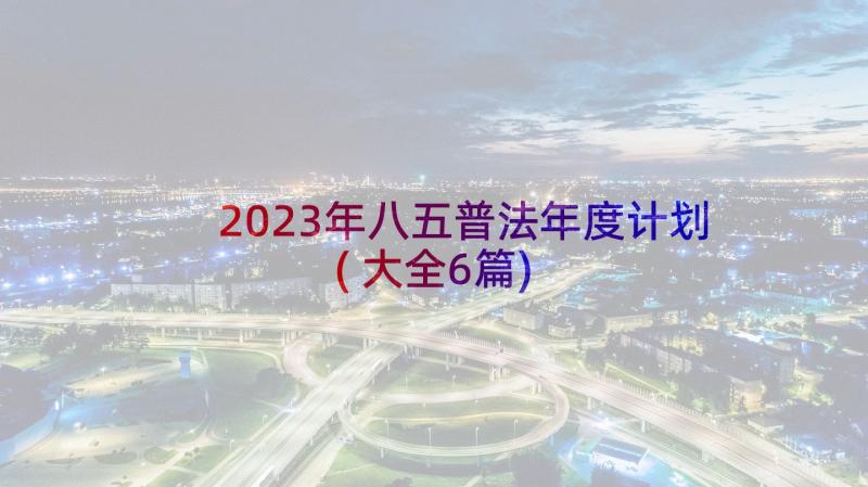 2023年八五普法年度计划(大全6篇)