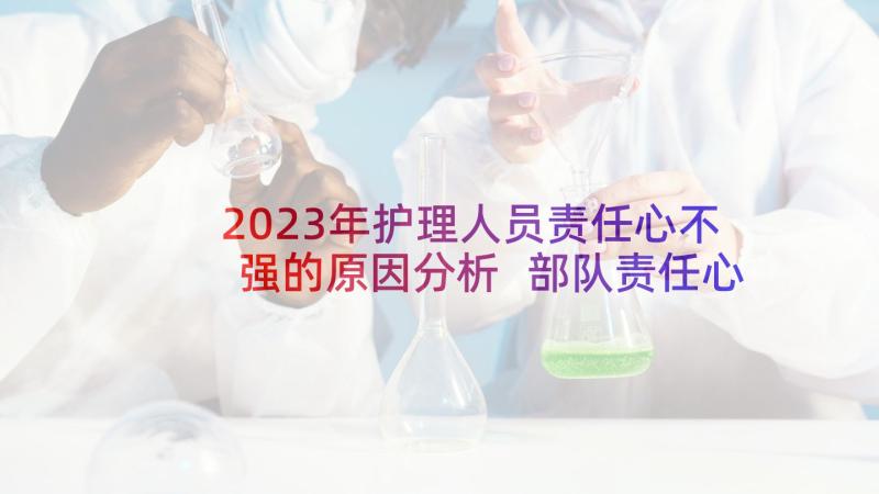 2023年护理人员责任心不强的原因分析 部队责任心不强检讨书(通用7篇)