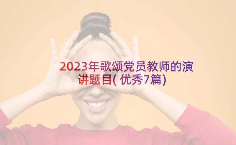 2023年歌颂党员教师的演讲题目(优秀7篇)