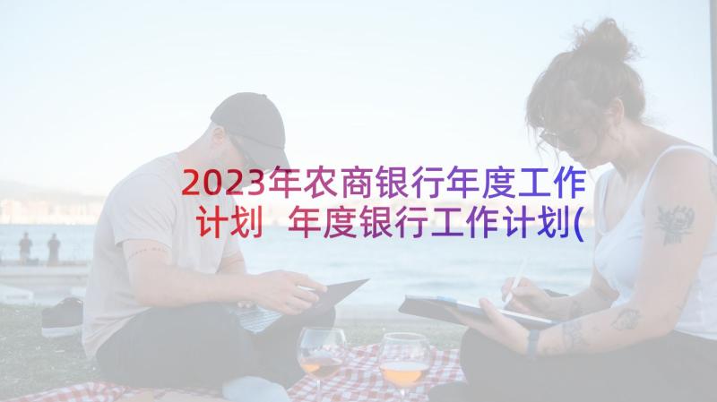 2023年农商银行年度工作计划 年度银行工作计划(实用6篇)