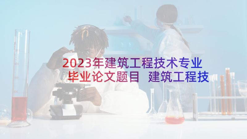 2023年建筑工程技术专业毕业论文题目 建筑工程技术专业毕业论文(优秀5篇)