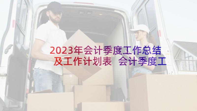 2023年会计季度工作总结及工作计划表 会计季度工作总结(大全5篇)