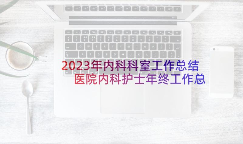 2023年内科科室工作总结 医院内科护士年终工作总结(实用10篇)