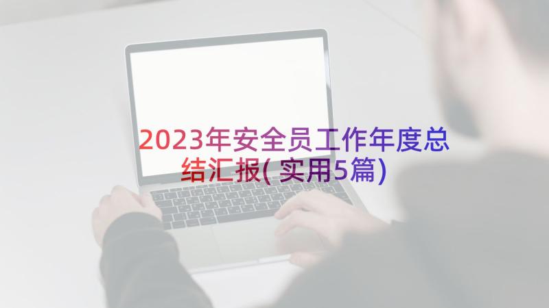 2023年安全员工作年度总结汇报(实用5篇)