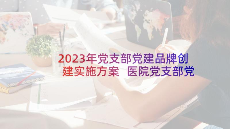 2023年党支部党建品牌创建实施方案 医院党支部党建品牌创建工作方案十(模板5篇)