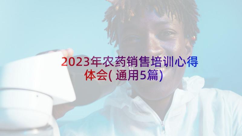 2023年农药销售培训心得体会(通用5篇)