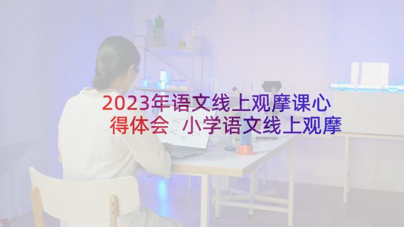 2023年语文线上观摩课心得体会 小学语文线上观摩课观摩心得体会(汇总5篇)