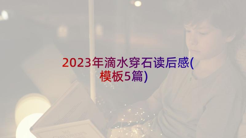 2023年滴水穿石读后感(模板5篇)