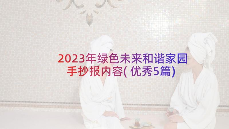 2023年绿色未来和谐家园手抄报内容(优秀5篇)