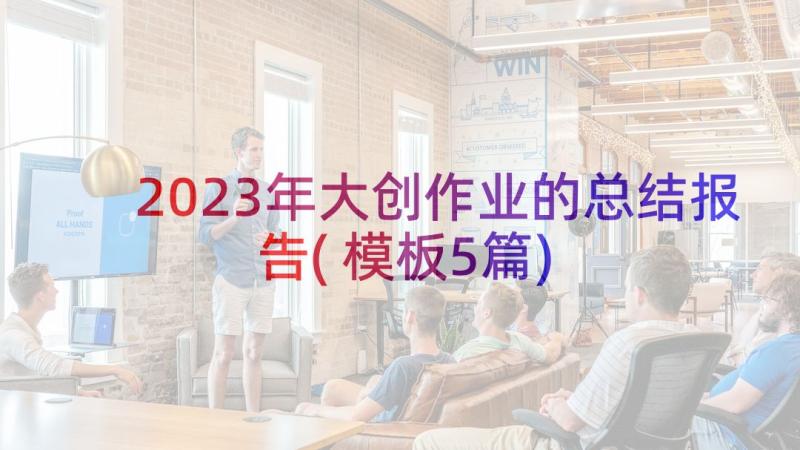 2023年大创作业的总结报告(模板5篇)