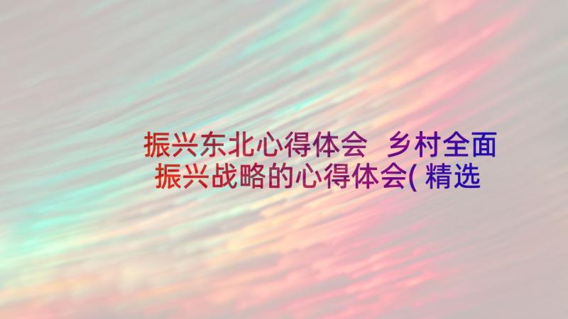 振兴东北心得体会 乡村全面振兴战略的心得体会(精选6篇)