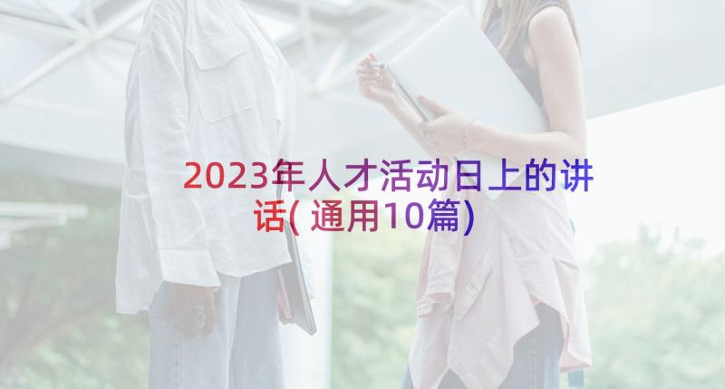 2023年人才活动日上的讲话(通用10篇)