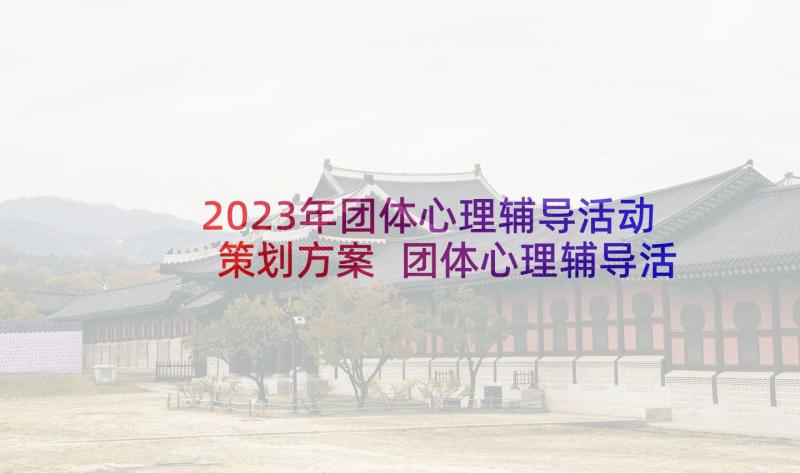 2023年团体心理辅导活动策划方案 团体心理辅导活动方案(模板7篇)