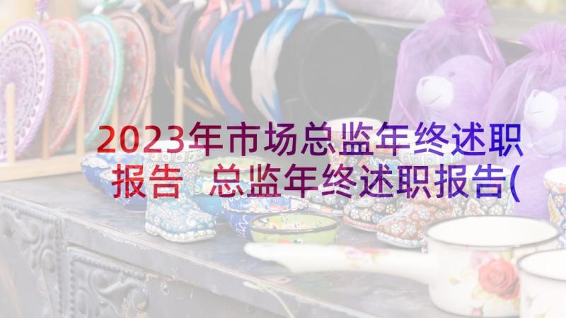 2023年市场总监年终述职报告 总监年终述职报告(精选10篇)