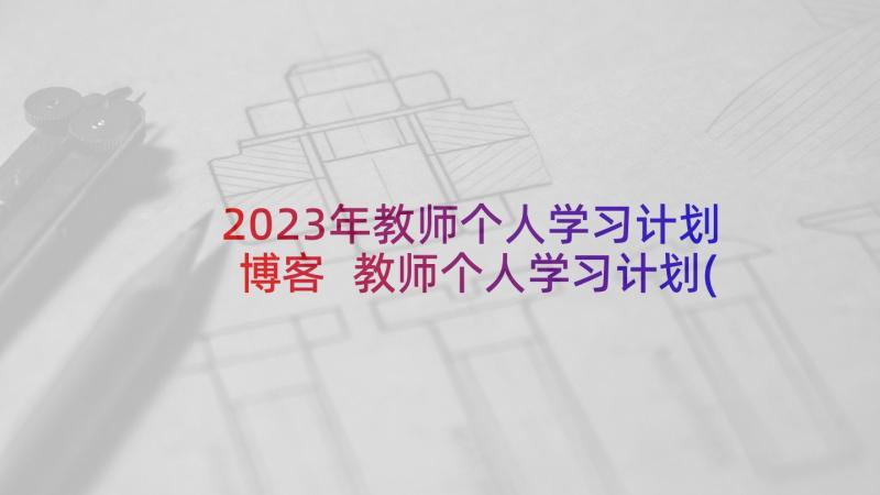 2023年教师个人学习计划博客 教师个人学习计划(汇总6篇)