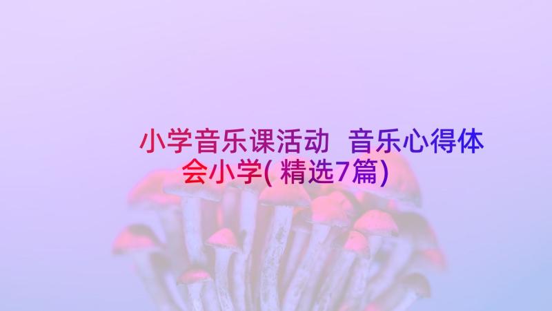 小学音乐课活动 音乐心得体会小学(精选7篇)