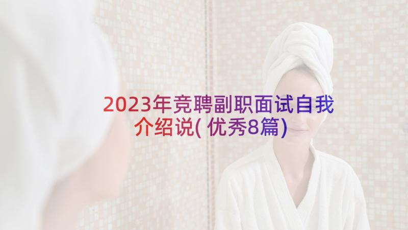 2023年竞聘副职面试自我介绍说(优秀8篇)