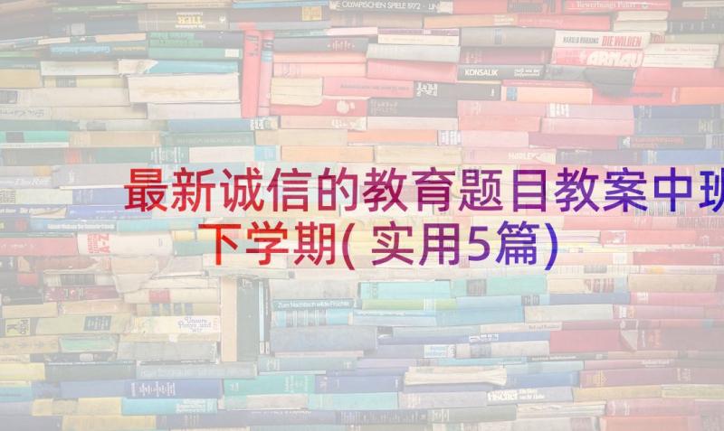 最新诚信的教育题目教案中班下学期(实用5篇)