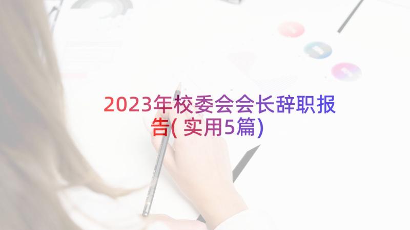 2023年校委会会长辞职报告(实用5篇)