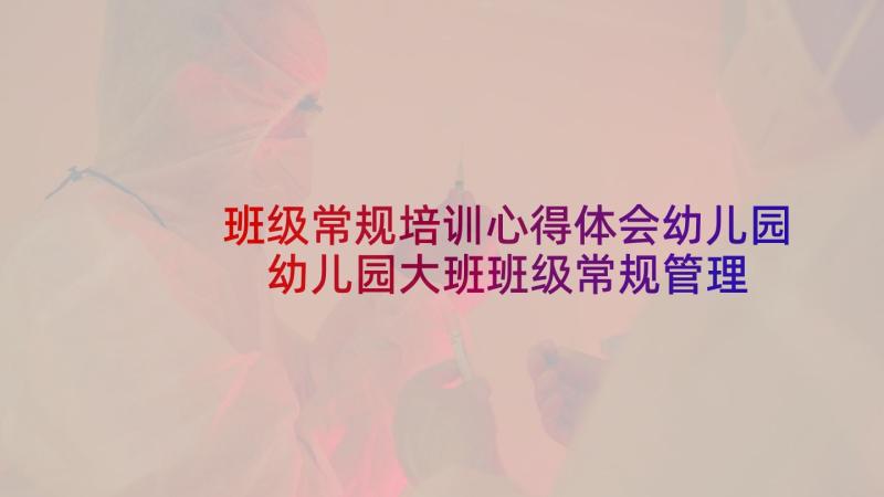 班级常规培训心得体会幼儿园 幼儿园大班班级常规管理心得体会(优质5篇)